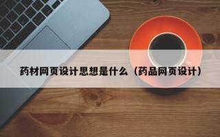 辽阳药材网页设计思想是什么（药品网页设计）